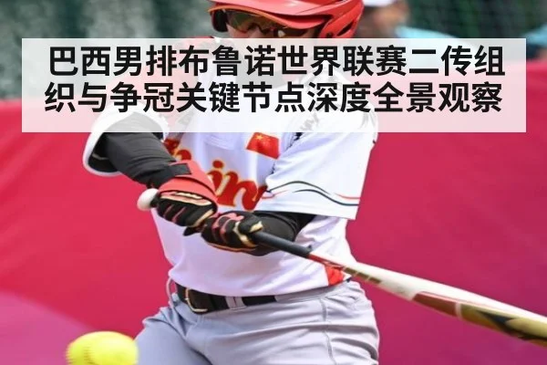 巴西男排布鲁诺世界联赛二传组织与争冠关键节点深度全景观察
